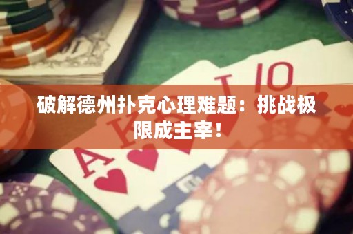 破解德州扑克心理难题：挑战极限成主宰！