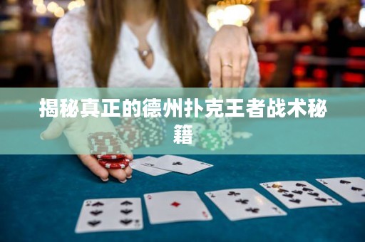 揭秘真正的德州扑克王者战术秘籍