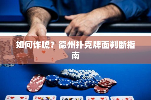 如何诈唬？德州扑克牌面判断指南
