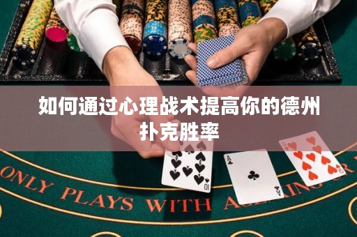 如何通过心理战术提高你的德州扑克胜率