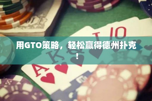 用GTO策略，轻松赢得德州扑克！
