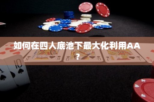 如何在四人底池下最大化利用AA？