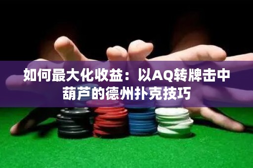 如何最大化收益：以AQ转牌击中葫芦的德州扑克技巧