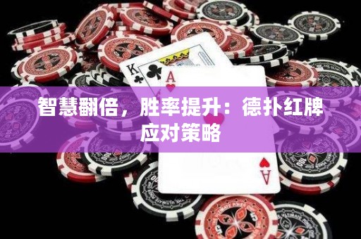 智慧翻倍，胜率提升：德扑红牌应对策略