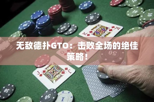 无敌德扑GTO：击败全场的绝佳策略！