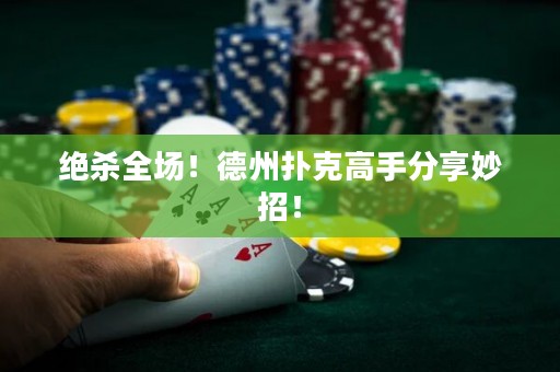 绝杀全场！德州扑克高手分享妙招！