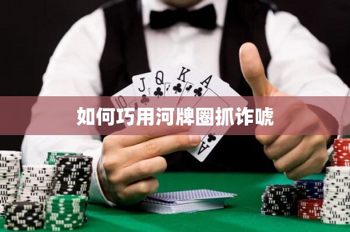 如何巧用河牌圈抓诈唬