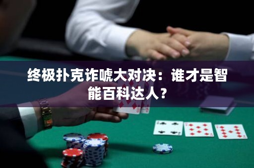 终极扑克诈唬大对决：谁才是智能百科达人？