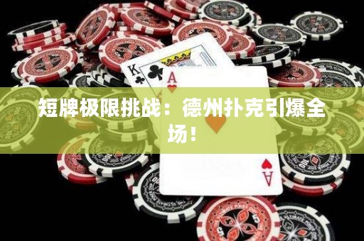 短牌极限挑战：德州扑克引爆全场！