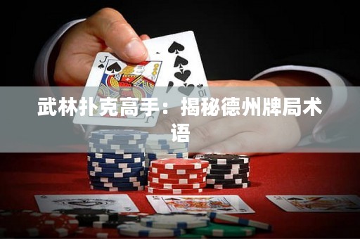 武林扑克高手：揭秘德州牌局术语
