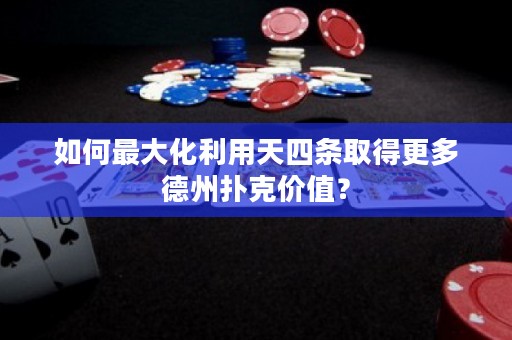 如何最大化利用天四条取得更多德州扑克价值？