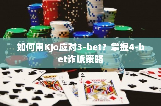 如何用KJo应对3-bet？掌握4-bet诈唬策略