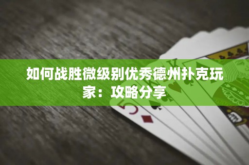 如何战胜微级别优秀德州扑克玩家：攻略分享