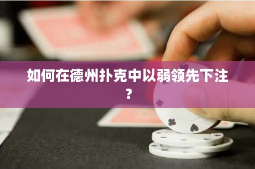 如何在德州扑克中以弱领先下注？