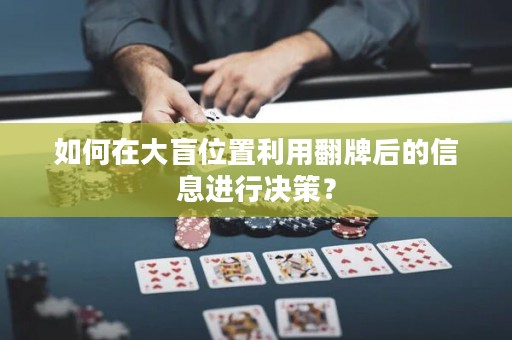 如何在大盲位置利用翻牌后的信息进行决策？