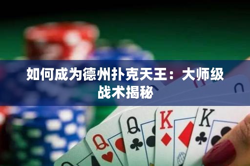如何成为德州扑克天王：大师级战术揭秘