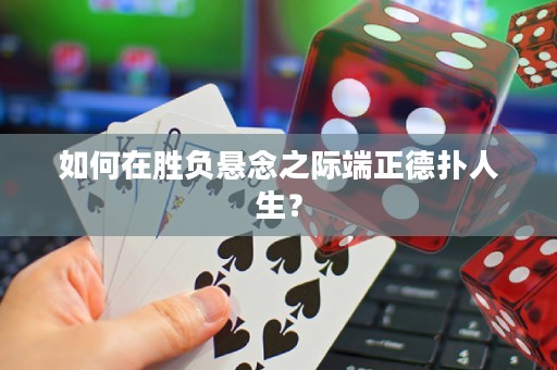 如何在胜负悬念之际端正德扑人生？