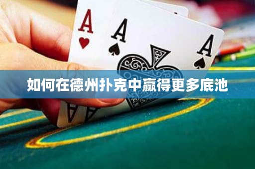 如何在德州扑克中赢得更多底池