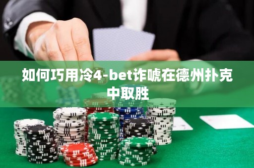 如何巧用冷4-bet诈唬在德州扑克中取胜