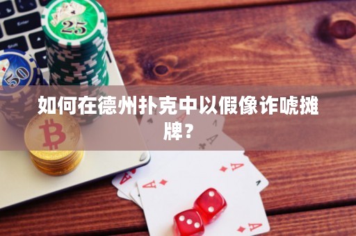 如何在德州扑克中以假像诈唬摊牌？