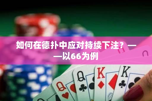 如何在德扑中应对持续下注？——以66为例