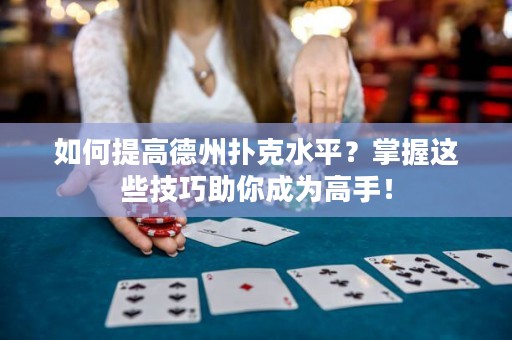 如何提高德州扑克水平？掌握这些技巧助你成为高手！
