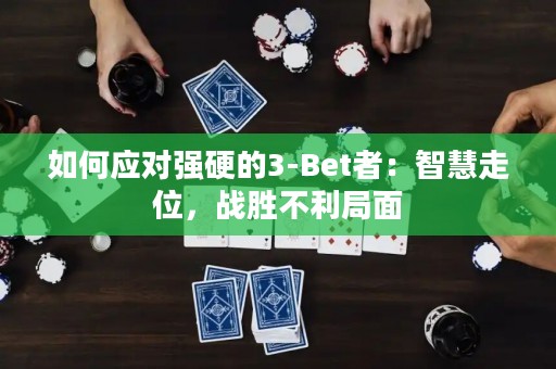 如何应对强硬的3-Bet者：智慧走位，战胜不利局面