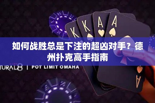 如何战胜总是下注的超凶对手？德州扑克高手指南
