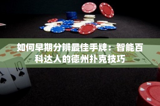 如何早期分辨最佳手牌：智能百科达人的德州扑克技巧