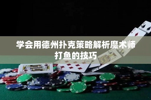 学会用德州扑克策略解析魔术师打鱼的技巧