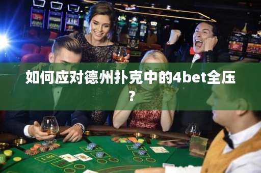 如何应对德州扑克中的4bet全压？