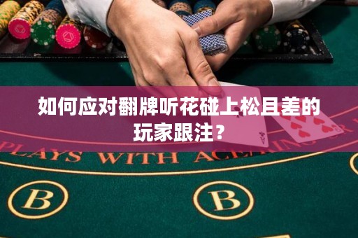 如何应对翻牌听花碰上松且差的玩家跟注？