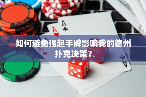 如何避免强起手牌影响我的德州扑克决策？