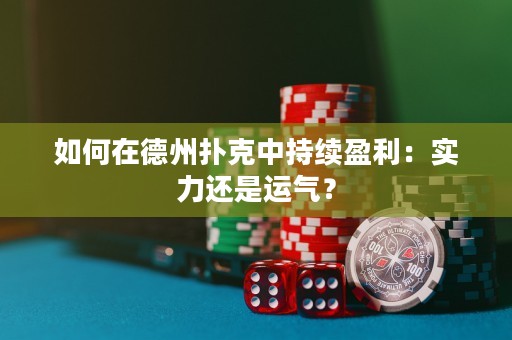 如何在德州扑克中持续盈利：实力还是运气？