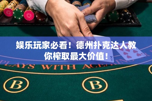 娱乐玩家必看！德州扑克达人教你榨取最大价值！