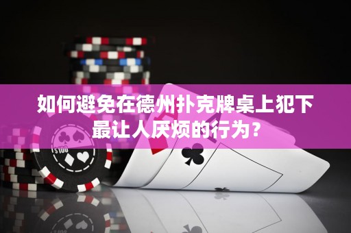 如何避免在德州扑克牌桌上犯下最让人厌烦的行为？