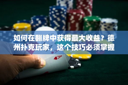 如何在翻牌中获得最大收益？德州扑克玩家，这个技巧必须掌握！