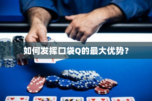 如何发挥口袋Q的最大优势？
