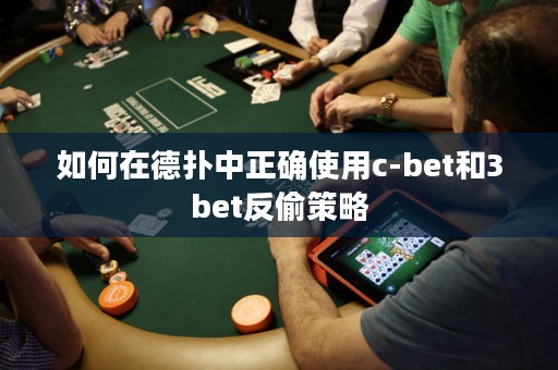 如何在德扑中正确使用c-bet和3bet反偷策略
