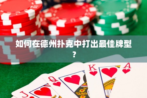 如何在德州扑克中打出最佳牌型？