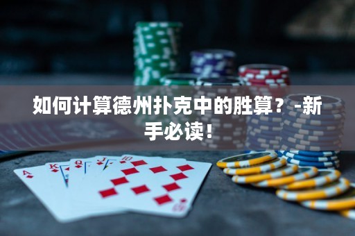 如何计算德州扑克中的胜算？-新手必读！