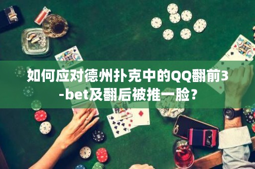如何应对德州扑克中的QQ翻前3-bet及翻后被推一脸？