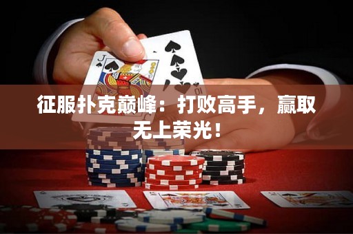 征服扑克巅峰：打败高手，赢取无上荣光！