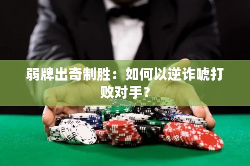 弱牌出奇制胜：如何以逆诈唬打败对手？