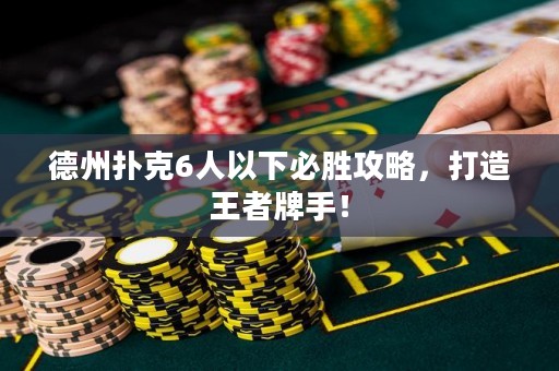 德州扑克6人以下必胜攻略，打造王者牌手！