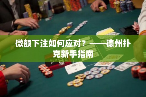 微额下注如何应对？——德州扑克新手指南