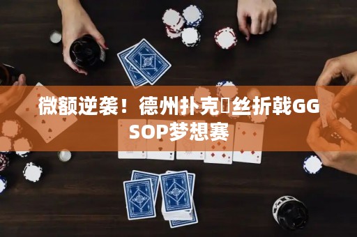 微额逆袭！德州扑克屌丝折戟GGSOP梦想赛