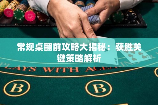 常规桌翻前攻略大揭秘：获胜关键策略解析