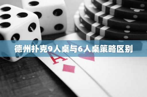 德州扑克9人桌与6人桌策略区别