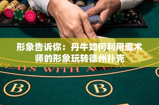 形象告诉你：丹牛如何利用魔术师的形象玩转德州扑克